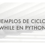 Ejemplos explicados de ciclos While en Python